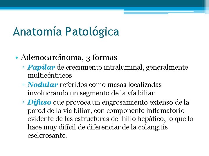 Anatomía Patológica • Adenocarcinoma, 3 formas ▫ Papilar de crecimiento intraluminal, generalmente multicéntricos ▫