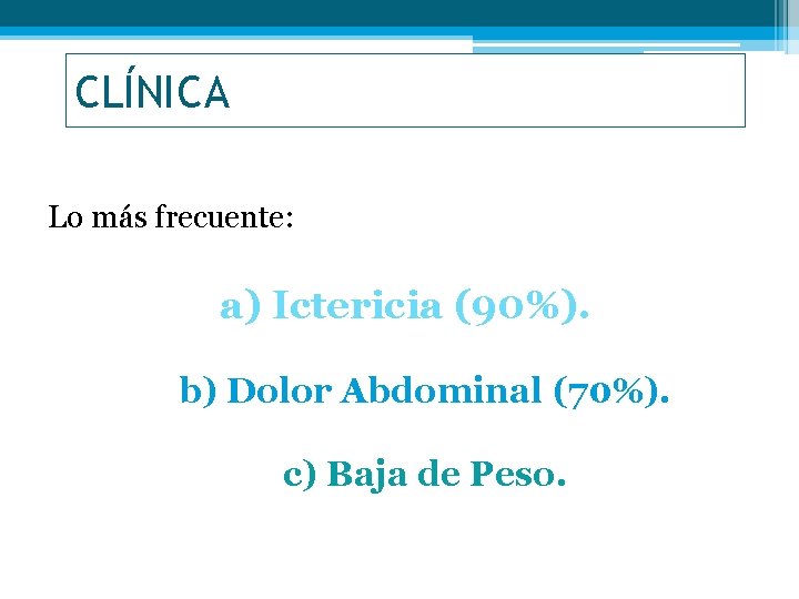 CLÍNICA Lo más frecuente: a) Ictericia (90%). b) Dolor Abdominal (70%). c) Baja de
