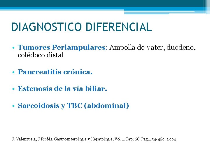 DIAGNOSTICO DIFERENCIAL • Tumores Periampulares: Ampolla de Vater, duodeno, colédoco distal. • Pancreatitis crónica.