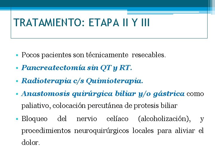 TRATAMIENTO: ETAPA II Y III • Pocos pacientes son técnicamente resecables. • Pancreatectomía sin
