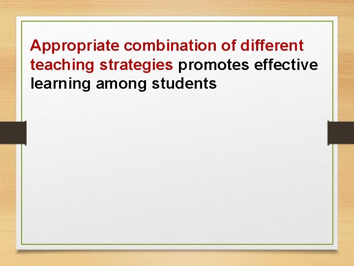 Appropriate combination of different teaching strategies promotes effective learning among students Appropriate combination of different teaching strategies promotes effective learning among students