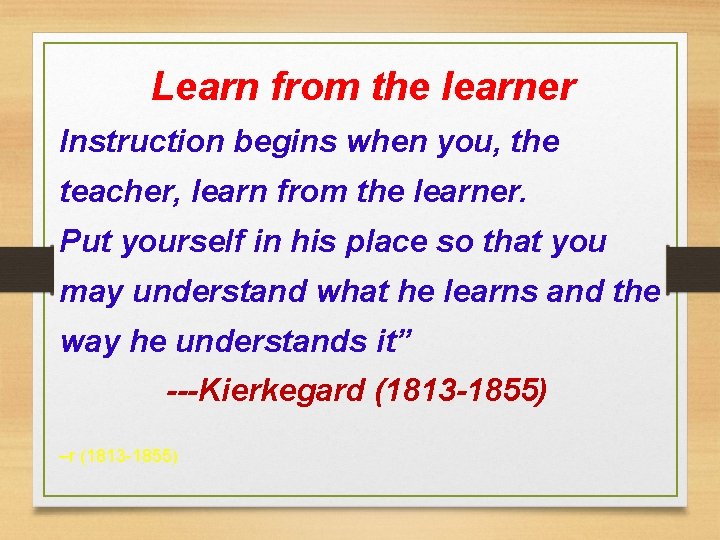 Learn from the learner Instruction begins when you, the teacher, learn from the learner. Learn from the learner Instruction begins when you, the teacher, learn from the learner.
