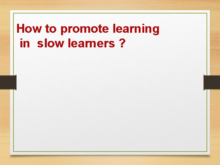 How to promote learning in slow learners ? How to promote learning in slow learners ?