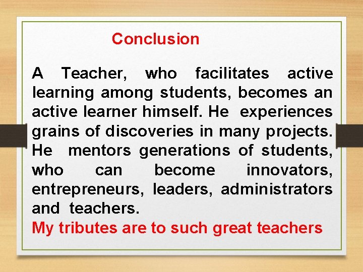 Conclusion A Teacher, who facilitates active learning among students, becomes an active learner Conclusion A Teacher, who facilitates active learning among students, becomes an active learner
