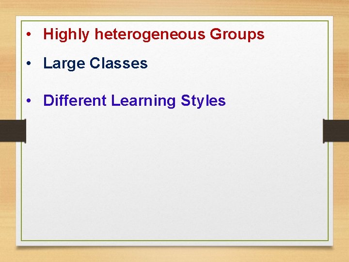 • Highly heterogeneous Groups • Large Classes • Different Learning Styles • Highly heterogeneous Groups • Large Classes • Different Learning Styles
