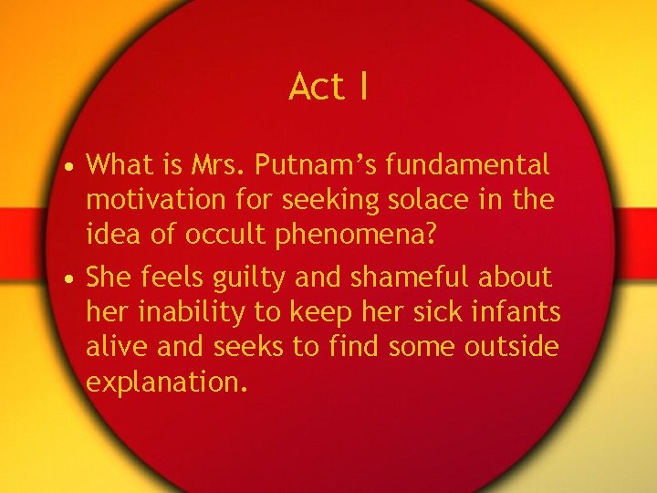 Act I • What is Mrs. Putnam’s fundamental motivation for seeking solace in the