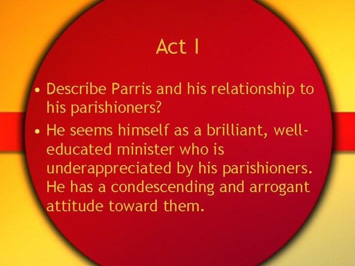 Act I • Describe Parris and his relationship to his parishioners? • He seems
