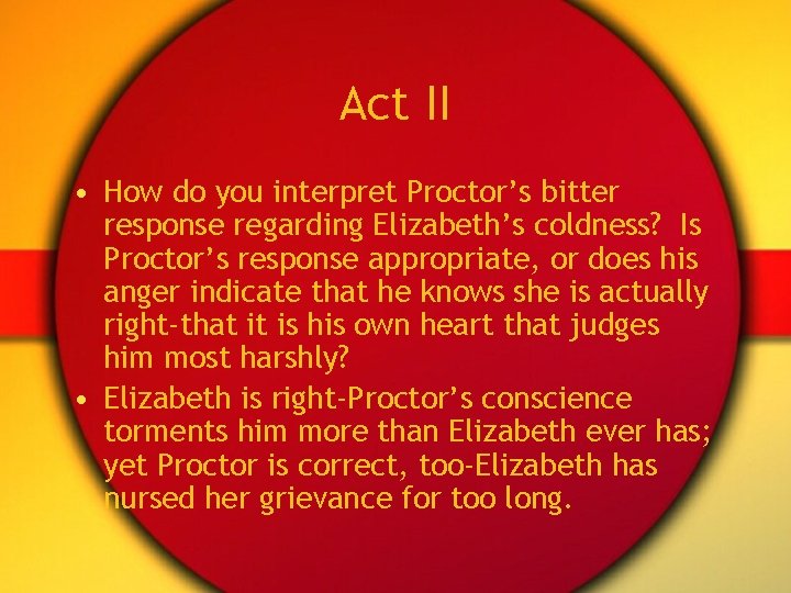 Act II • How do you interpret Proctor’s bitter response regarding Elizabeth’s coldness? Is