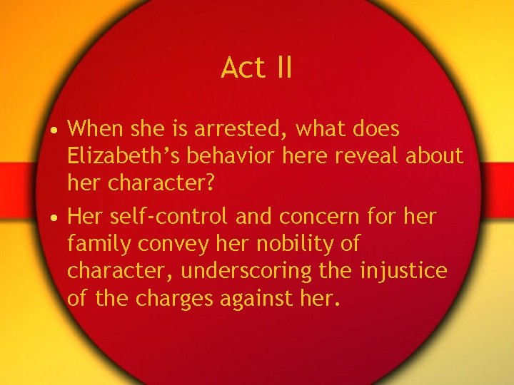 Act II • When she is arrested, what does Elizabeth’s behavior here reveal about