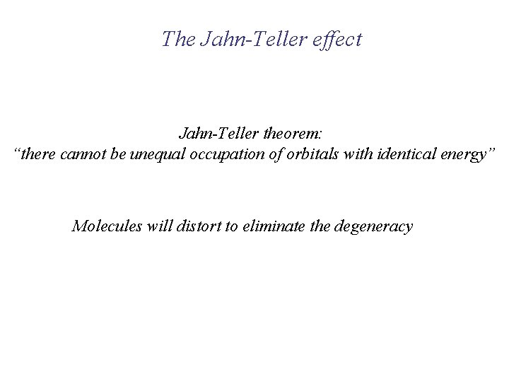 The Jahn-Teller effect Jahn-Teller theorem: “there cannot be unequal occupation of orbitals with identical