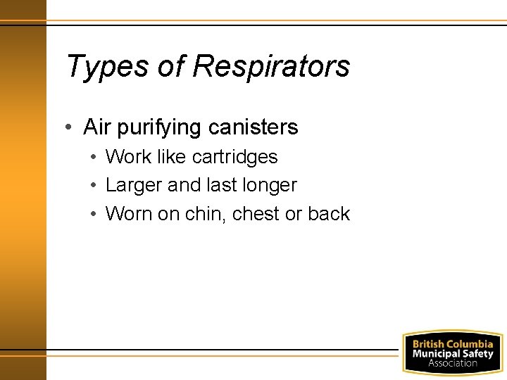 Types of Respirators • Air purifying canisters • Work like cartridges • Larger and