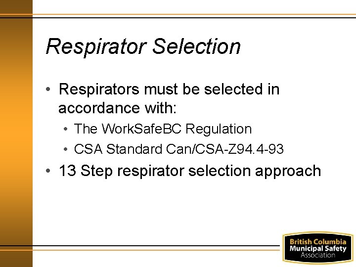 Respirator Selection • Respirators must be selected in accordance with: • The Work. Safe.
