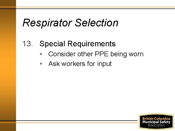 Respirator Selection 13. Special Requirements • Consider other PPE being worn • Ask workers