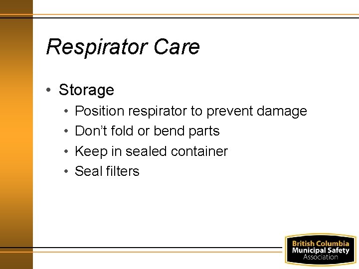 Respirator Care • Storage • • Position respirator to prevent damage Don’t fold or