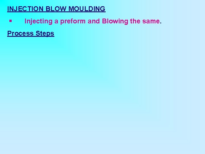 INJECTION BLOW MOULDING § Injecting a preform and Blowing the same. Process Steps 