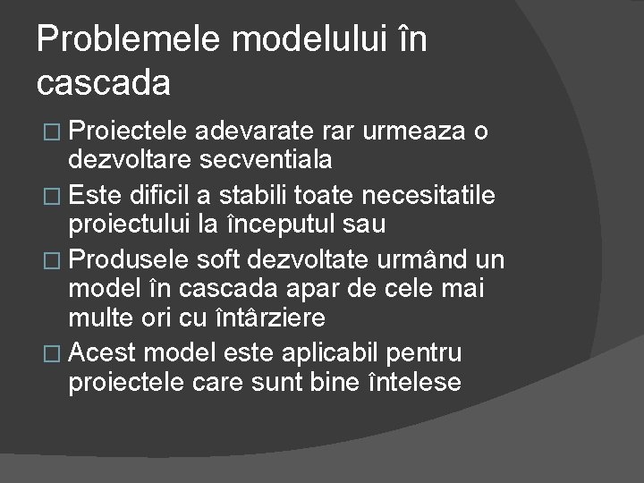 Problemele modelului în cascada � Proiectele adevarate rar urmeaza o dezvoltare secventiala � Este