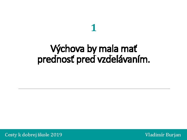 1 Výchova by mala mať prednosť pred vzdelávaním. Cesty k dobrej škole 2019 Vladimír
