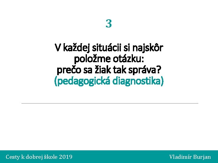 3 V každej situácii si najskôr položme otázku: prečo sa žiak tak správa? (pedagogická