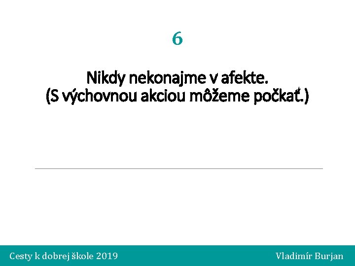 6 Nikdy nekonajme v afekte. (S výchovnou akciou môžeme počkať. ) Cesty k dobrej