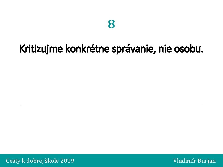 8 Kritizujme konkrétne správanie, nie osobu. Cesty k dobrej škole 2019 Vladimír Burjan 
