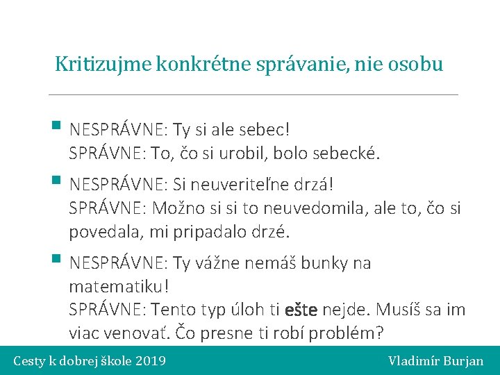 Kritizujme konkrétne správanie, nie osobu § NESPRÁVNE: Ty si ale sebec! SPRÁVNE: To, čo