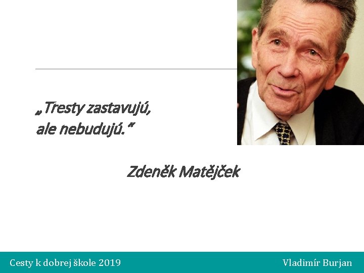 „Tresty zastavujú, ale nebudujú. “ Zdeněk Matějček Cesty k dobrej škole 2019 Vladimír Burjan