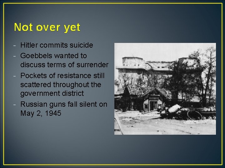 Not over yet - Hitler commits suicide - Goebbels wanted to discuss terms of