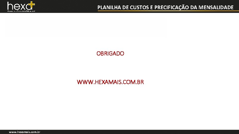 PLANILHA DE CUSTOS E PRECIFICAÇÃO DA MENSALIDADE OBRIGADO WWW. HEXAMAIS. COM. BR www. hexamais.
