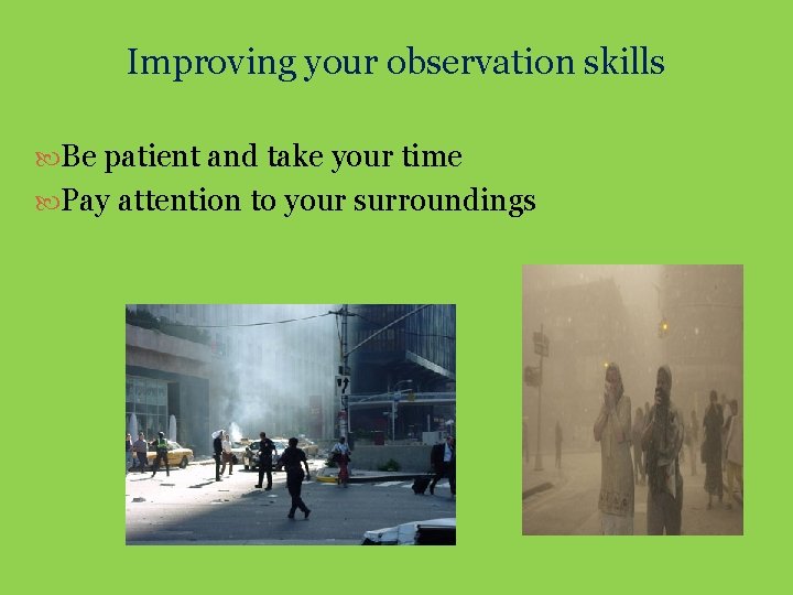 Improving your observation skills Be patient and take your time Pay attention to your