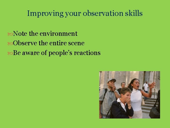 Improving your observation skills Note the environment Observe the entire scene Be aware of