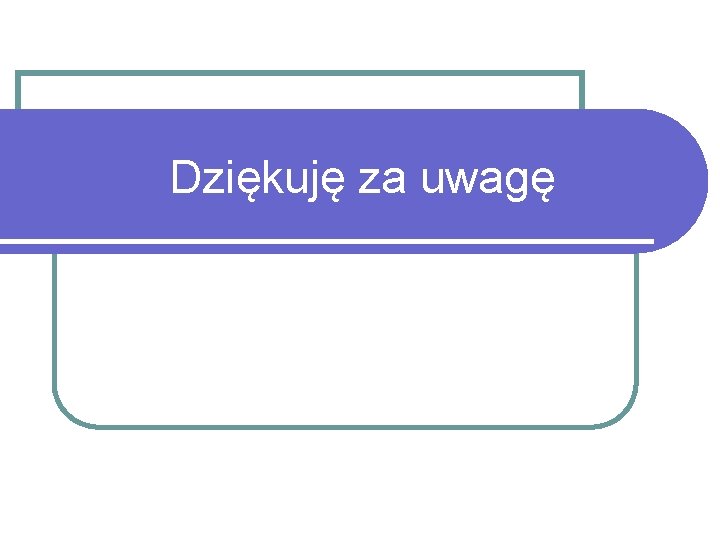 Dziękuję za uwagę 