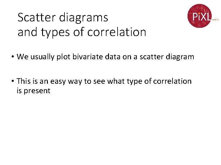 Scatter diagrams and types of correlation • We usually plot bivariate data on a