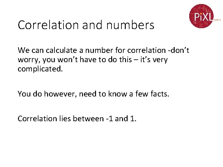 Correlation and numbers We can calculate a number for correlation -don’t worry, you won’t