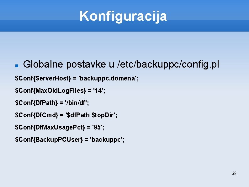 Konfiguracija Globalne postavke u /etc/backuppc/config. pl $Conf{Server. Host} = 'backuppc. domena'; $Conf{Max. Old. Log.