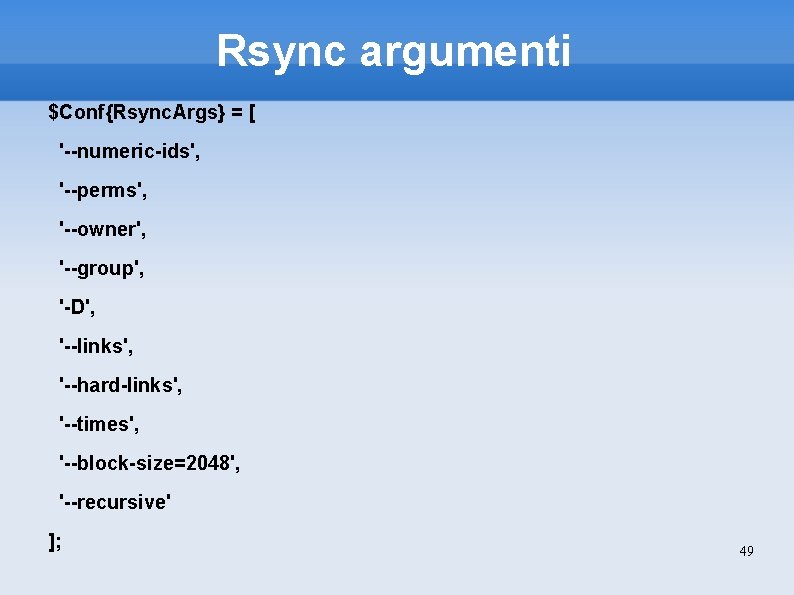 Rsync argumenti $Conf{Rsync. Args} = [ '--numeric-ids', '--perms', '--owner', '--group', '-D', '--links', '--hard-links', '--times',