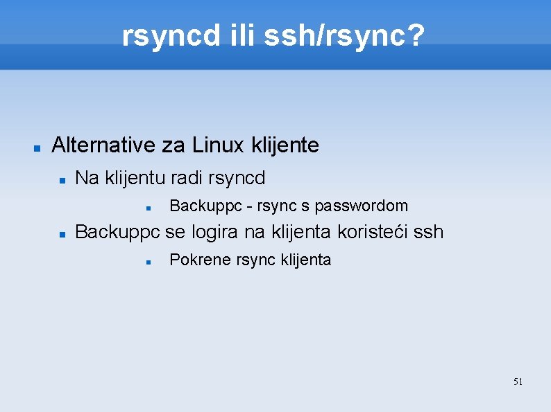 rsyncd ili ssh/rsync? Alternative za Linux klijente Na klijentu radi rsyncd Backuppc - rsync