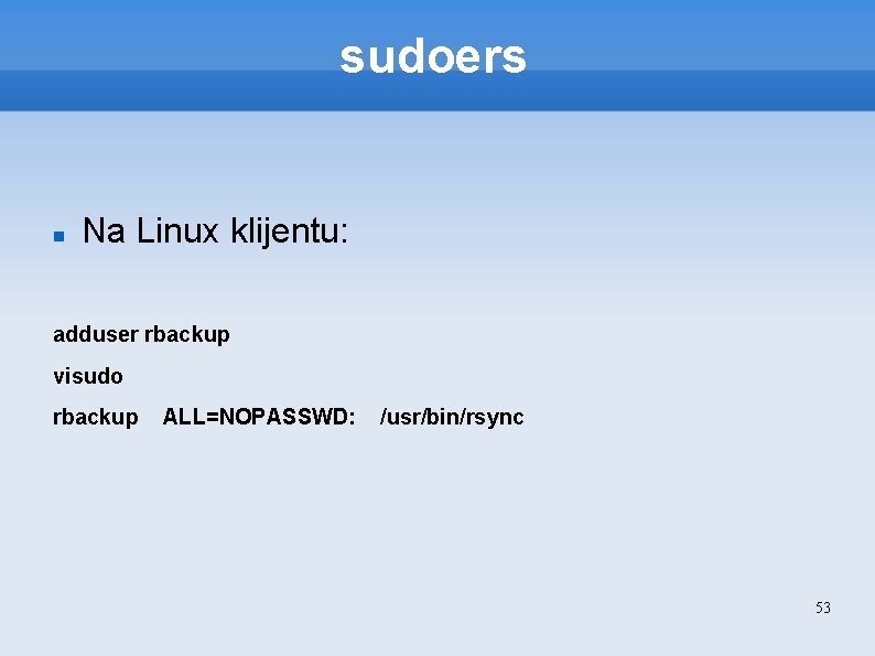 sudoers Na Linux klijentu: adduser rbackup visudo rbackup ALL=NOPASSWD: /usr/bin/rsync 53 