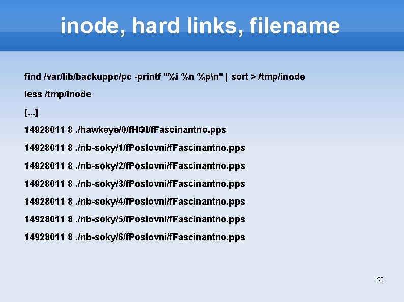 inode, hard links, filename find /var/lib/backuppc/pc -printf "%i %n %pn" | sort > /tmp/inode