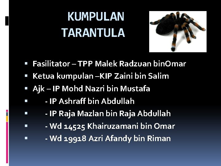 KUMPULAN TARANTULA Fasilitator – TPP Malek Radzuan bin. Omar Ketua kumpulan –KIP Zaini bin