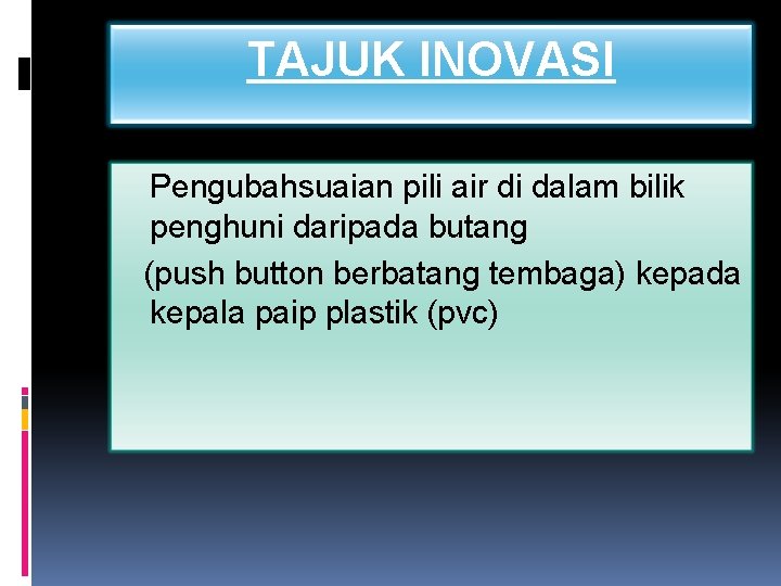 TAJUK INOVASI Pengubahsuaian pili air di dalam bilik penghuni daripada butang (push button berbatang