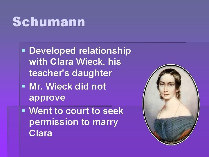 Schumann § Developed relationship with Clara Wieck, his teacher's daughter § Mr. Wieck did