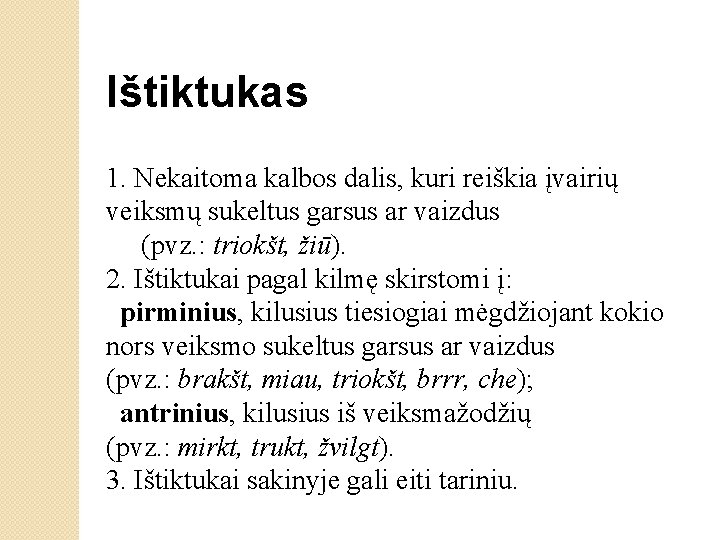 Ištiktukas 1. Nekaitoma kalbos dalis, kuri reiškia įvairių veiksmų sukeltus garsus ar vaizdus (pvz.