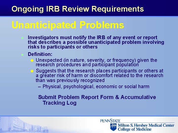 Ongoing IRB Review Requirements Unanticipated Problems n n Investigators must notify the IRB of