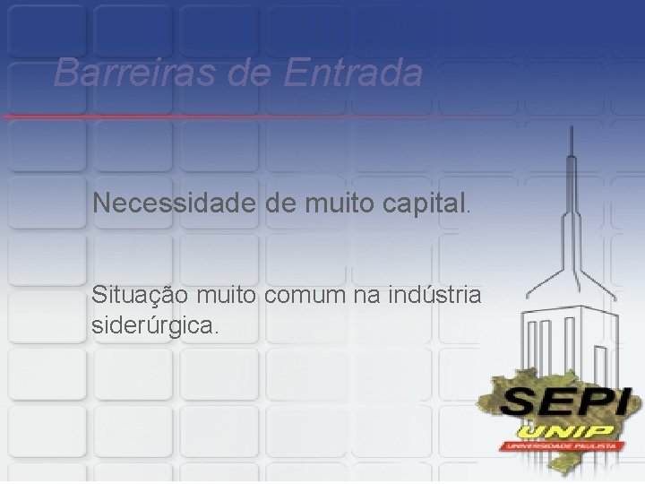 Barreiras de Entrada Necessidade de muito capital. Situação muito comum na indústria siderúrgica. 