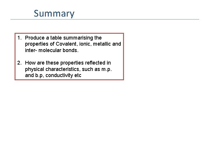 Summary 1. Produce a table summarising the properties of Covalent, ionic, metallic and inter-