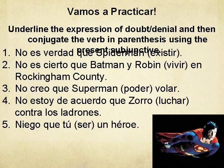Vamos a Practicar! Underline the expression of doubt/denial and then conjugate the verb in