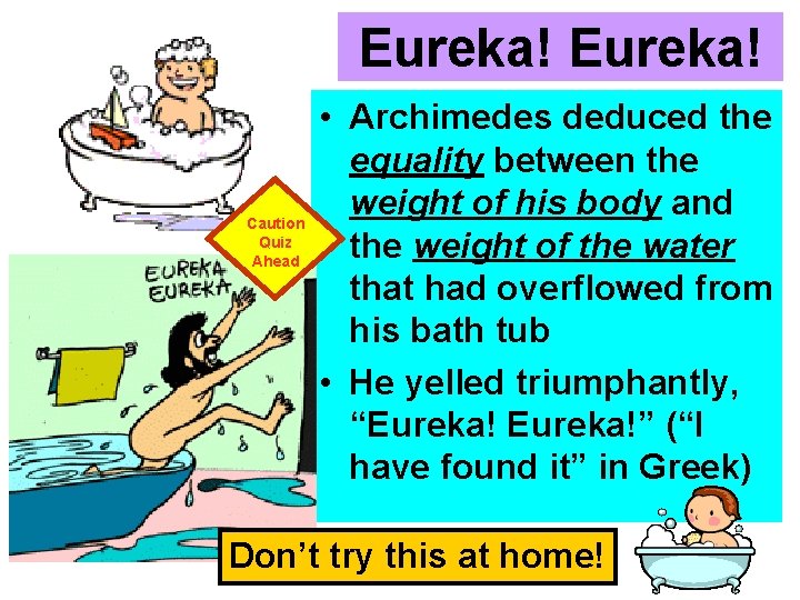 Eureka! Caution Quiz Ahead • Archimedes deduced the equality between the weight of his