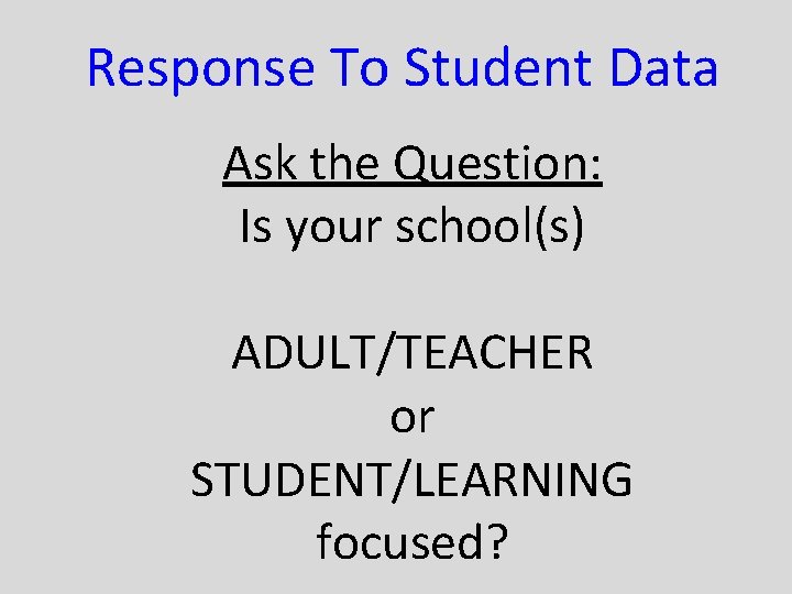 Response To Student Data Ask the Question: Is your school(s) ADULT/TEACHER or STUDENT/LEARNING focused?