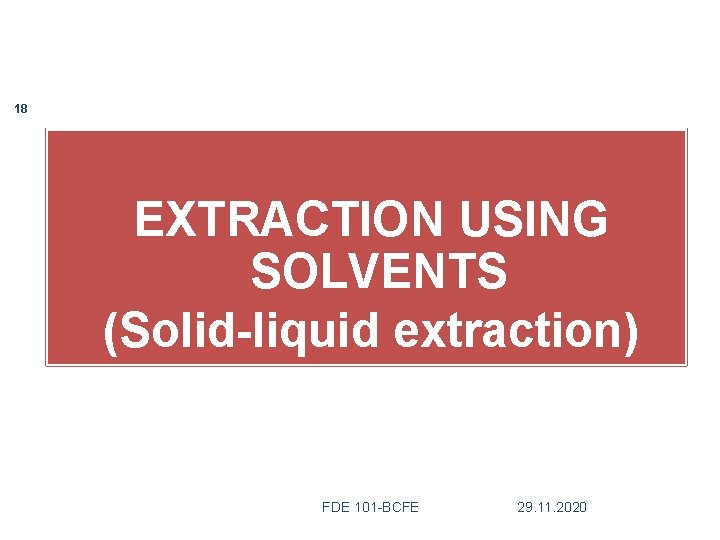 18 EXTRACTION USING SOLVENTS (Solid-liquid extraction) FDE 101 -BCFE 29. 11. 2020 