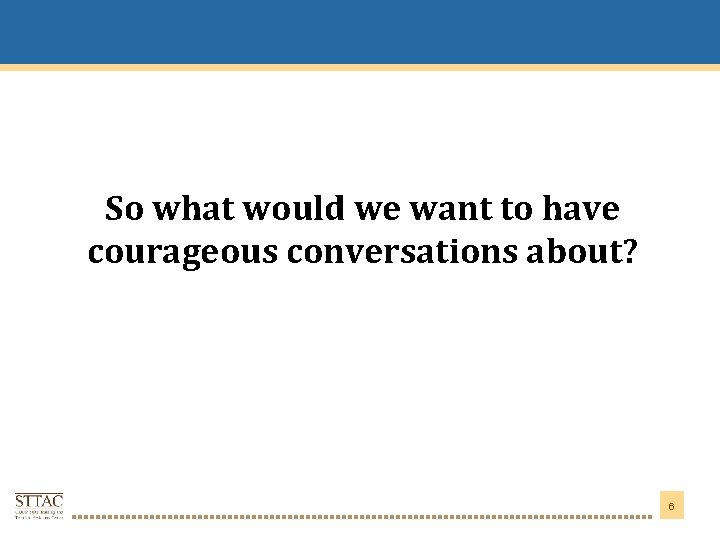 Title Goes Here So what would we want to have courageous conversations about? 6